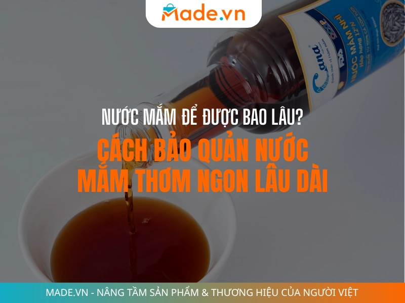 Nước mắm để được bao lâu Cách bảo quản nước mắm thơm ngon lâu dài